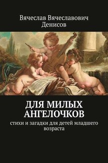 Для милых ангелочков. Стихи и загадки для детей младшего возраста - Вячеслав Денисов