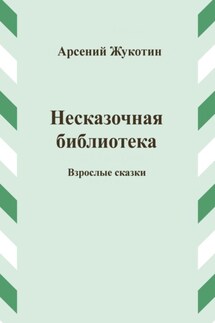 Несказочная библиотека - Арсений Жукотин
