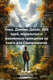 Улисс. Джеймс Джойс. 800 идей, моральных и жизненных принципов из книги для Саморазвития - Михаил Щеглов