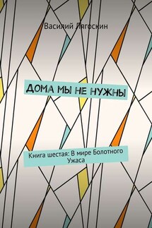 Дома мы не нужны. Книга шестая: В мире Болотного Ужаса - Василий Лягоскин