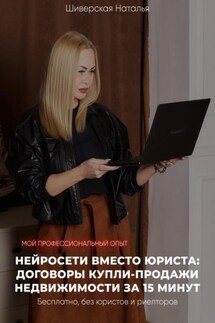 Нейросети вместо юриста: договоры купли-продажи недвижимости за 15 минут. Бесплатно, без юристов и риэлторов - Наталья Шиверская