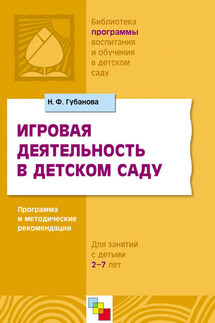 Игровая деятельность в детском саду. Программа и методические рекомендации. Для детей 3-7 лет - Наталья Губанова