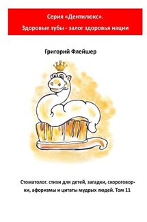 Стоматолог: стихи для детей, загадки, скороговорки, афоризмы и цитаты мудрых людей. Том 11. Серия «Дентилюкс». Здоровые зубы – залог здоровья нации - Григорий Флейшер