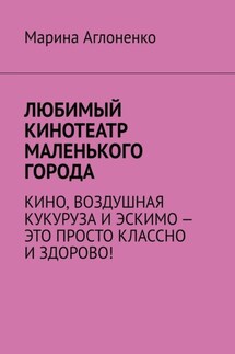 Любимый кинотеатр маленького города. Кино, воздушная кукуруза и эскимо – это просто классно и здорово! - Марина Аглоненко