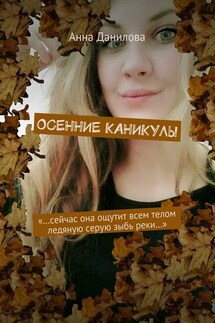 Осенние каникулы. «…Сейчас она ощутит всем телом ледяную серую зыбь реки…» - Анна Данилова