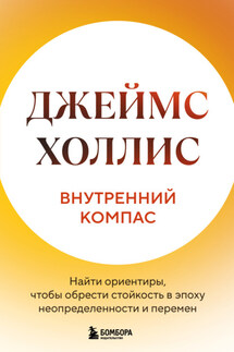 Внутренний компас. Найти ориентиры, чтобы обрести стойкость в эпоху неопределенности и перемен - Джеймс Холлис
