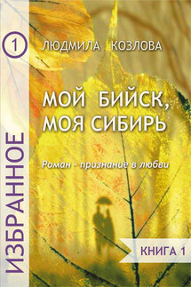 Мой Бийск, моя Сибирь. Роман – признание в любви. Книга 1 - Людмила Козлова