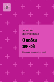 О любви земной. Послание человечеству. Том 6 - Анжелика Ясногородская
