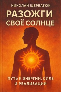 Разожги свое Солнце: Путь к энергии, силе и реализации - Николай Щербатюк