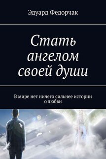 Стать ангелом своей души. В мире нет ничего сильнее истории о любви - Эдуард Федорчак