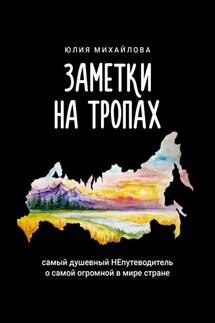 Заметки на Тропах. Самый душевный непутеводитель о самой огромной в мире стране - Юлия Михайлова