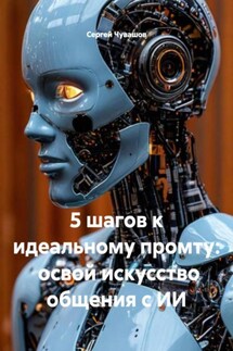 5 шагов к идеальному промту: освой искусство общения с ИИ - Сергей Чувашов