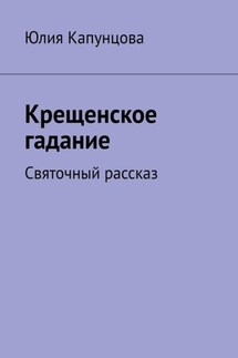 Крещенское гадание. Святочный рассказ - Юлия Капунцова