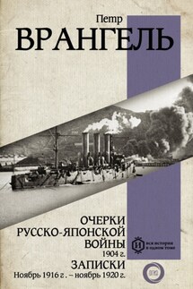 Очерки Русско-японской войны, 1904 г. Записки: Ноябрь 1916 г. – ноябрь 1920 г. - Петр Врангель