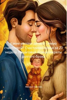 Какие мелочи делают семью счастливой? Счастливая семья за 20 недель: пошаговый план и секреты долгого брака - Михаил Щеглов