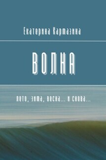 Волна. Лето, зима, весна… и снова… - Екатерина Кармазина
