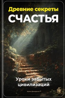 Древние секреты счастья: Уроки забытых цивилизаций - Артем Демиденко