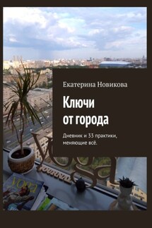 Ключи от города. Дневник и практики, меняющие всё - Екатерина Новикова