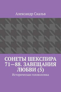 Сонеты Шекспира 71—88. Завещания Любви (5). Историческая головоломка - Александр Скальв