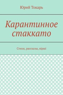 Карантинное стаккато. Стихи, рассказы, вірші - Юрий Токарь