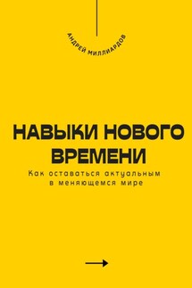 Навыки нового времени. Как оставаться актуальным в меняющемся мире - Андрей Миллиардов