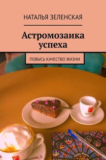 Астромозаика успеха. Повысь качество жизни - Наталья Зеленская