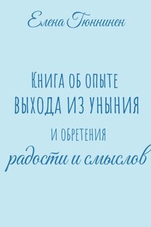 Книга об опыте выхода из уныния и обретения радости и смыслов - Елена Гюннинен