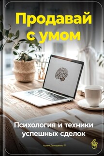 Продавай с умом: Психология и техники успешных сделок - Артем Демиденко