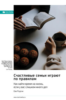 Счастливые семьи играют по правилам. Как найти время на жизнь, если у вас слишком много дел. Ева Родски. Саммари - Smart Reading