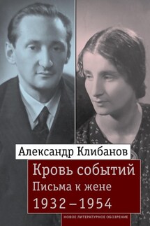 Кровь событий. Письма к жене. 1932–1954 - Александр Ильич Клибанов, Е. В. Воронцова