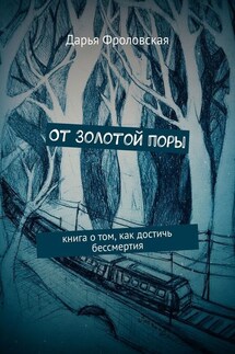 От Золотой поры. Книга о том, как достичь бессмертия - Дарья Фроловская