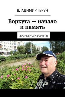 Воркута – начало и память. Жизнь ГУЛАГа Воркуты - Владимир Герун