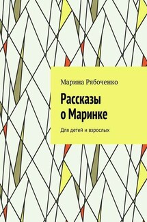Рассказы о Маринке. Для детей и взрослых - Марина Рябоченко