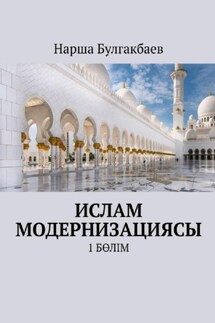 Ислам модернизациясы. 1 Бөлім - Нарша Булгакбаев