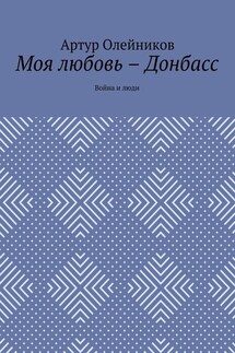 Моя любовь – Донбасс. Война и люди - Артур Олейников