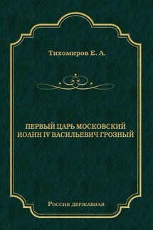 Первый царь московский Иоанн IV Васильевич Грозный - Е. Тихомиров