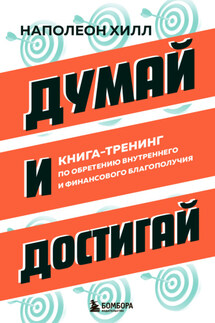 Думай и достигай. Книга-тренинг по обретению внутреннего и финансового благополучия - Наполеон Хилл