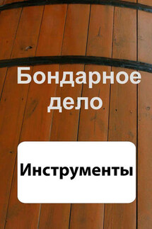 Бондарное дело. Инструменты - Илья Мельников
