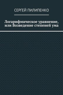 Логарифмическое уравнение, или Возведение степеней ума - Сергей Пилипенко