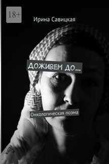 Доживем до… Онкологическая поэма - Ирина Савицкая