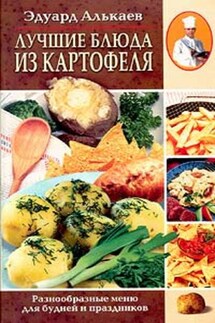 Лучшие блюда из картофеля. Разнообразные меню для будней и праздников - Эдуард Алькаев
