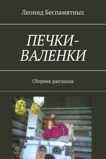 Печки-валенки. Сборник рассказов - Леонид Беспамятных