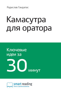 Ключевые идеи книги: Камасутра для оратора. 10 глав о том, как получать и доставлять максимальное удовольствие, выступая публично. Радислав Гандапас - Smart Reading