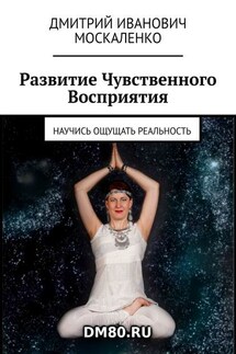 Развитие Чувственного Восприятия. Научись ощущать реальность - Дмитрий Москаленко