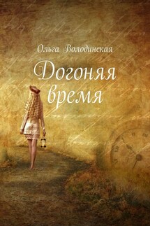 Догоняя время - Ольга Володинская