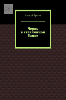 Червь в стеклянной банке - Алексей Гротов