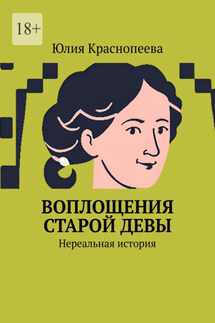 Воплощения старой девы. Нереальная история - Юлия Краснопеева