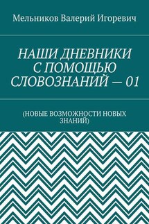 НАШИ ДНЕВНИКИ С ПОМОЩЬЮ СЛОВОЗНАНИЙ – 01. (НОВЫЕ ВОЗМОЖНОСТИ НОВЫХ ЗНАНИЙ) - Валерий Мельников