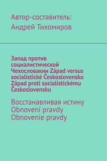 Запад против социалистической Чехословакии. Západ versus socialistické Československo. Západ proti socialistickému Československu. Восстанавливая истину. Obnovení pravdy. Obnovenie pravdy - Андрей Тихомиров