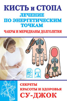 Кисть и стопа: лечение по энергетическим точкам. Секреты красоты и здоровья. Су-джок - Наталья Ольшевская